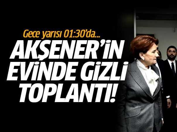 Meral Akşener'in evinde 2 saatlik gizli toplantı!