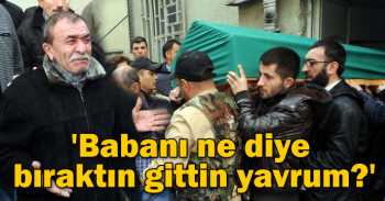 'Babanı ne diye bıraktın gittin yavrum?'