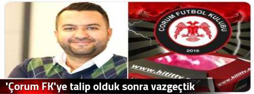 'Çorum FK'ye talip olduk sonra vazgeçtik