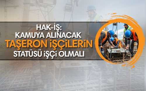 'Kamuya alınacak taşeron işçilerin statüsü işçi olmalı'