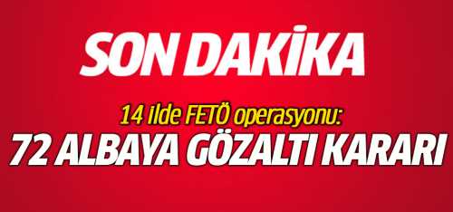 14 İL'de 72 albaya gözaltı kararı