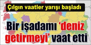 ÇILGIN BELEDİYE BAŞKAN ADAY ADAY'ININ DENİZ GETİRME VAADİ