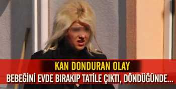 2 aylık bebeğini evde bıraktı tatile çıktı 