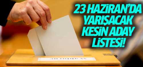 23 Haziran'da yarışacak kesin aday listesi belli oldu