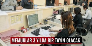 YENİ KANUNA GÖRE Memurlar 3 yılda bir tayin olacak