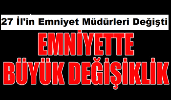 27 il'in  Emniyet Müdürü görevden alındı