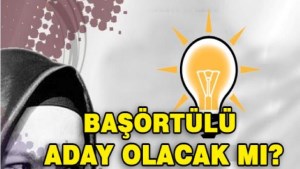 Türkiye'de bir İlk AK Parti'de Başörtülü aday olacak mı ? 