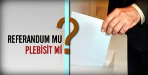 PLEBİSİT GÜNDEME GELİYOR