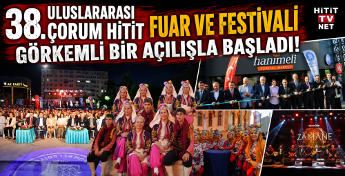 38. Uluslararası Çorum Hitit Fuar ve Festivali Görkemli Bir Açılışla Başladı!