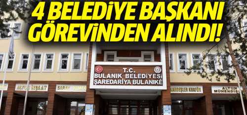 4 Belediye başkanı görevden alındı