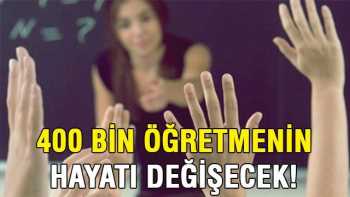 400 bin öğretmenin hayatını değiştirecek karar