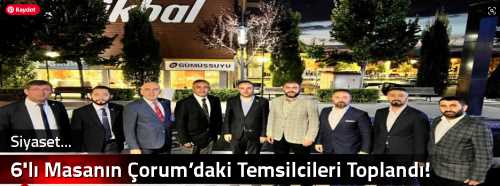 6'lı Masanın Çorum’daki Temsilcileri Toplandı!