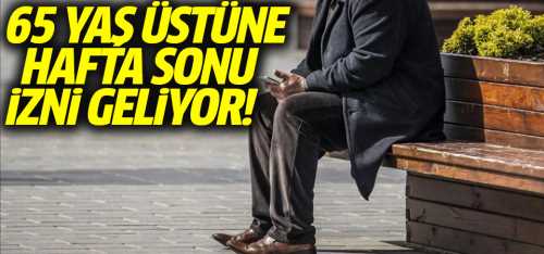 65 Yaş üstüne hafta sonu sokağa çıkma izni geliyor!