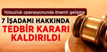 7 iş adamıyla ilgili tedbir kaldırıldı