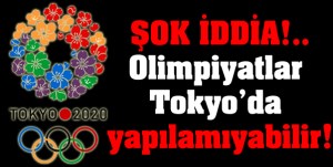 ŞOK İDDİA!.. Olimpiyatlar Tokyo'da yapılamıyabilir!