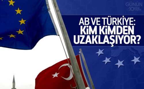 AB ve Türkiye: Kim Kimden Uzaklaşıyor?