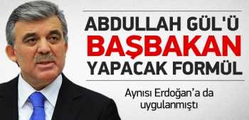 Abdullah Gül'ü Başbakan yapacak formül Bayburt