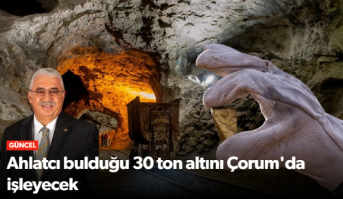 Ahlatcı Holding Bulduğu 30 Ton Altını Çorum'da İşleyecek