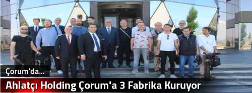 Ahlatçı Holding Çorum'a 3 Fabrika Kuruyor 