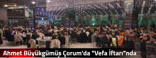 Ahmet Büyükgümüş Çorum'da "Vefa İftarı"nda konuştu"