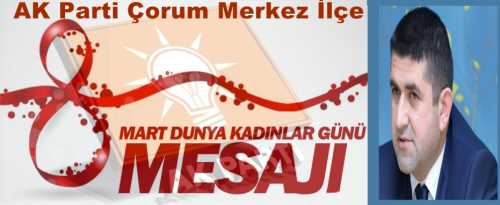 AK Parti Çorum  Merkez İlçe Başkanı Av. Yaşar Anaç 8 Mart Dünya Kadınlar Günü nedeniyle bir mesaj yayınladı