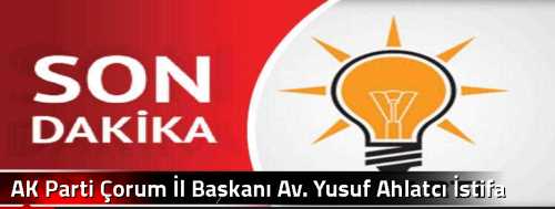 AK Parti Çorum İl Başkanı Av. Yusuf Ahlatcı İstifa ediyor
