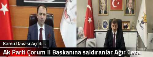 Ak Parti Çorum İl Başkanına saldıranlar Ağır Ceza Mahkemesi’nde yargılanacak