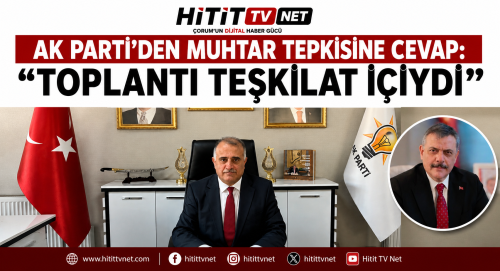 Ak Parti Çorum Teşkilatından Muhtar Tepkisine Cevap "Toplantı Teşkilat İçiydi" 