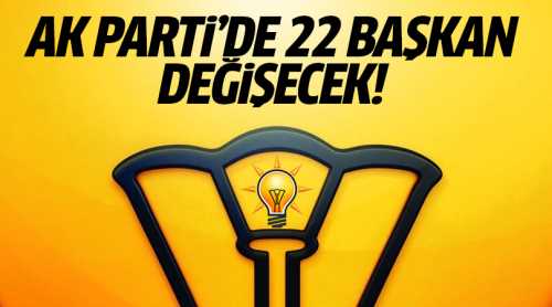AK Parti'de 22 il başkanın değişmesi bekleniyor