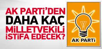 Ak Parti'den kaç vekil daha istifa edecek?