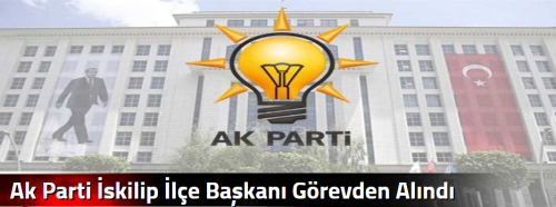 Ak Parti İskilip İlçe Başkanı Görevden Alındı!