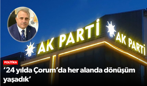 AK Parti’nin 24. yılında Çorum’da hizmet vurgusu!