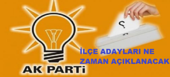 AK Parti'nin iLÇE adayları ne zaman açıklanacak?