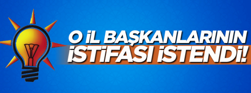 Ak Parti sinyali verdi! O il başkanlarının istifası isteniyor