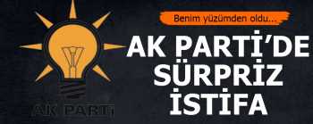 AK PARTİDE SÜRPRİZ İSTİFA GELDİ 