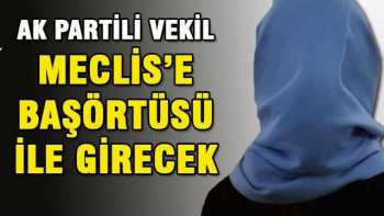 AK Partili vekil Meclis'e başörtüsüyle girecek