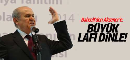 Akşener'e: Büyük lafı dinle