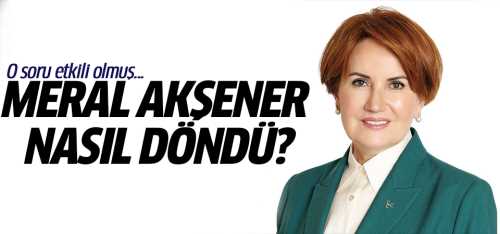 Akşener'in dönüşüne O soru etkili olmuş