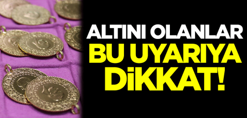 Altını olanlar bu uyarıya dikkat!