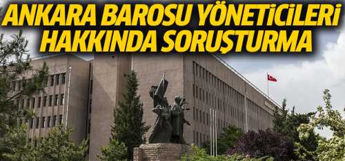 Ankara Barosu yöneticilerine soruşturma başlatıldı