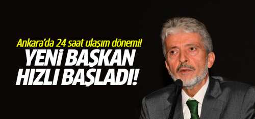 Ankara'nın Yeni Başkanı Hızlı başladı Ankara'da 24 saat ulaşım dönemi başlıyor