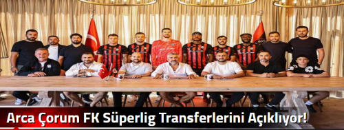 Arca Çorum FK Süperlig Transferlerini Açıklıyor! 