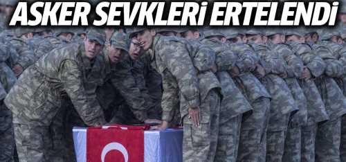 Asker sevkleri ertelendi