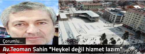 Av.Teoman Şahin "Heykel değil hizmet lazım"
