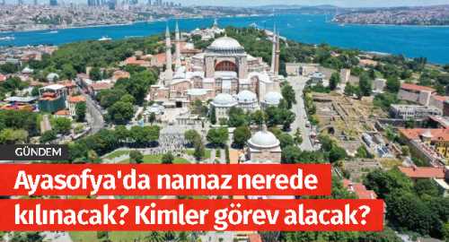 Ayasofya'da namaz nerede kılınacak? Kimler görev alacak?