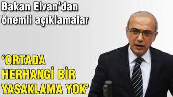 Bakan Elvan: Ortada herhangi bir yasaklama yok