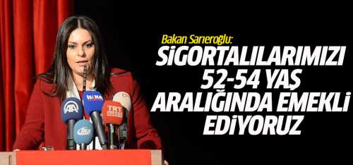 Bakan Sigortalılarımızı 52-54 yaş aralığında emekli ediyoruz