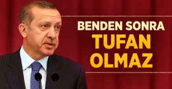 Başbakan Erdoğan: Benden Sonra Tufan Olmaz