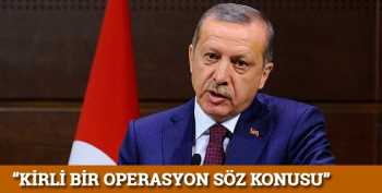 BAŞBAKAN ERDOĞAN "Kirli bir operasyon söz konusu"