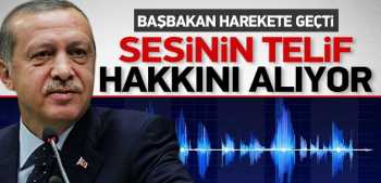 Başbakan Erdoğan sesinin telif haklarını alıyor